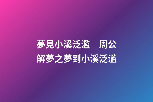 夢見小溪泛濫　周公解夢之夢到小溪泛濫